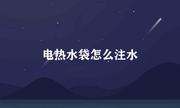 电热水袋怎么注水