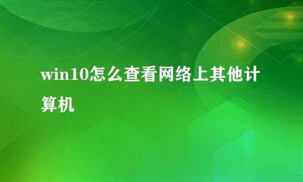 win10怎么查看网络上其他计算机