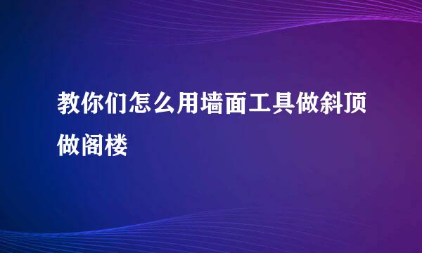 教你们怎么用墙面工具做斜顶做阁楼