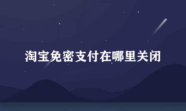 淘宝免密支付在哪里关闭