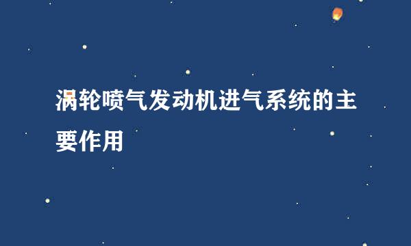 涡轮喷气发动机进气系统的主要作用