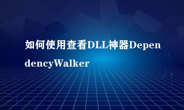 如何使用查看DLL神器DependencyWalker