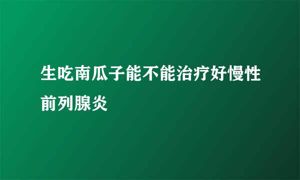 生吃南瓜子能不能治疗好慢性前列腺炎