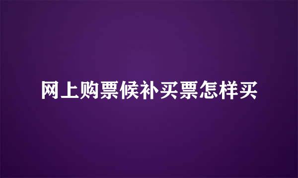 网上购票候补买票怎样买