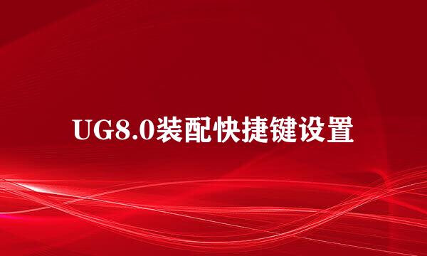 UG8.0装配快捷键设置