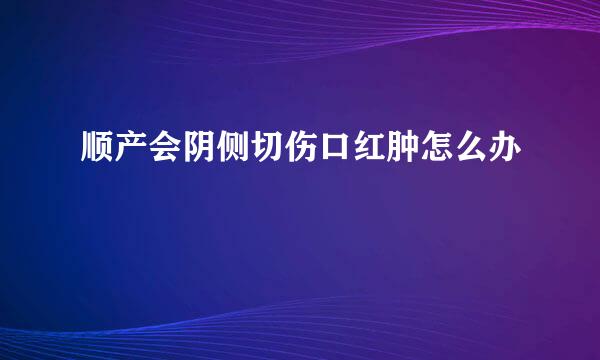 顺产会阴侧切伤口红肿怎么办