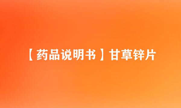 【药品说明书】甘草锌片