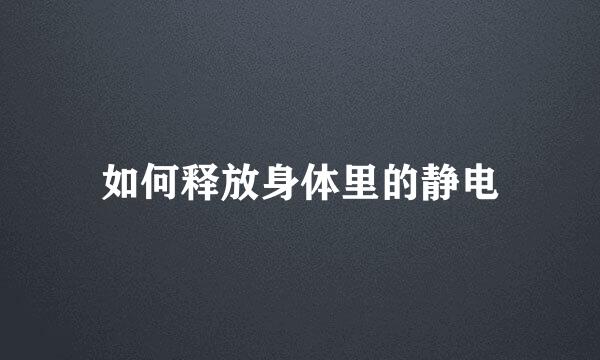 如何释放身体里的静电
