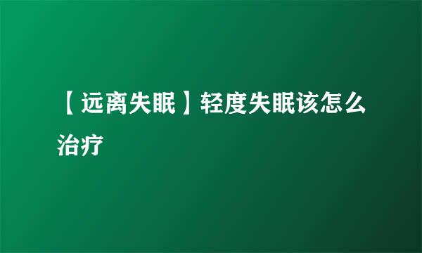 【远离失眠】轻度失眠该怎么治疗