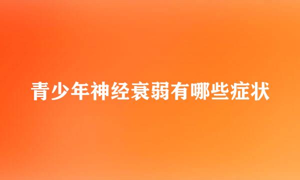 青少年神经衰弱有哪些症状