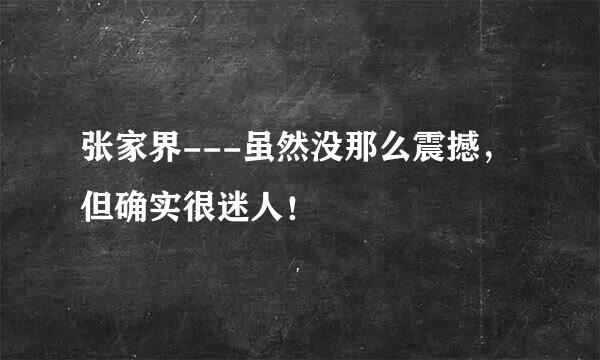 张家界---虽然没那么震撼，但确实很迷人！