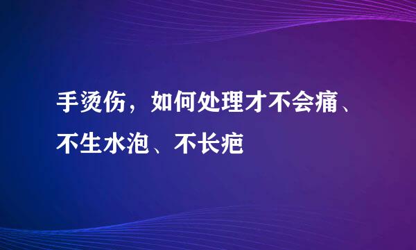 手烫伤，如何处理才不会痛、不生水泡、不长疤