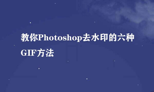 教你Photoshop去水印的六种GIF方法