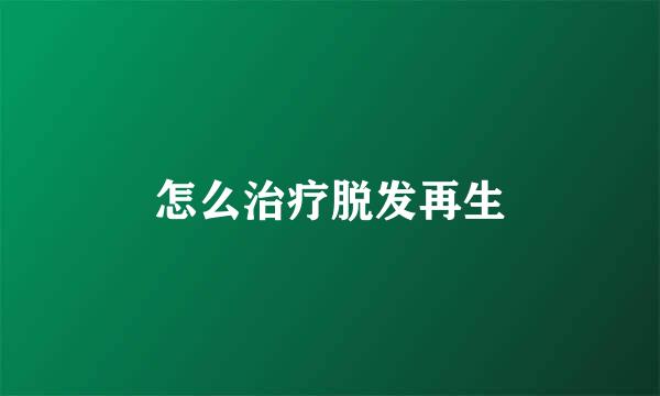 怎么治疗脱发再生