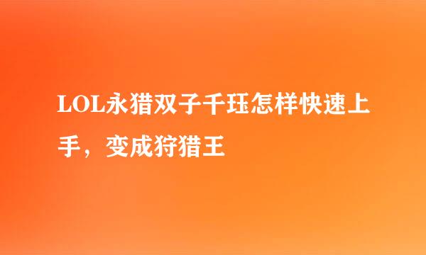 LOL永猎双子千珏怎样快速上手，变成狩猎王