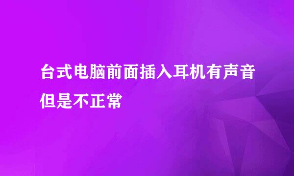 台式电脑前面插入耳机有声音但是不正常