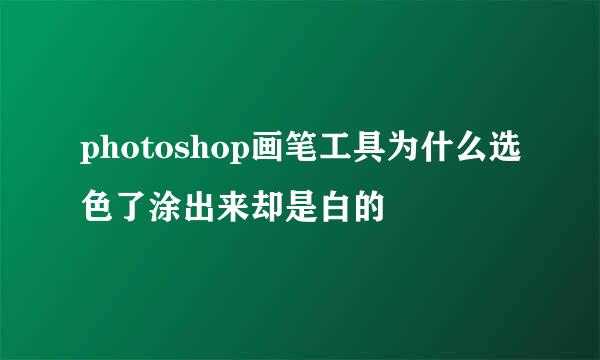 photoshop画笔工具为什么选色了涂出来却是白的