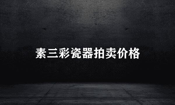 素三彩瓷器拍卖价格