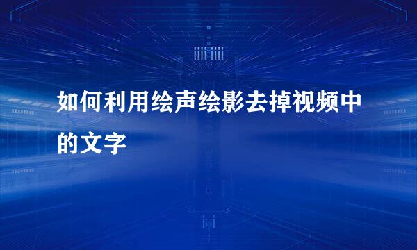 如何利用绘声绘影去掉视频中的文字