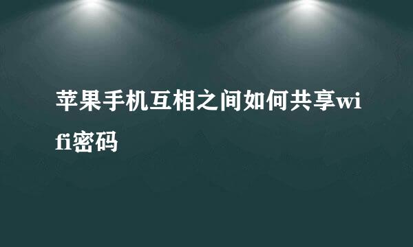 苹果手机互相之间如何共享wifi密码