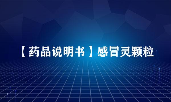 【药品说明书】感冒灵颗粒