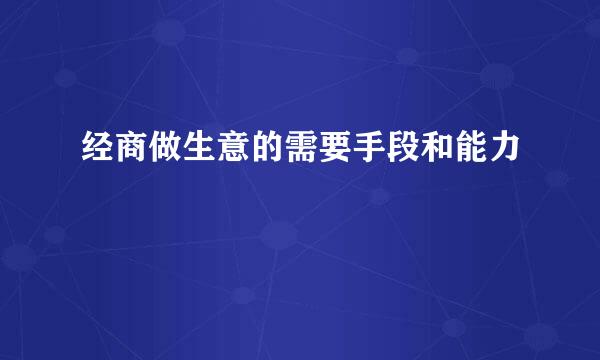 经商做生意的需要手段和能力