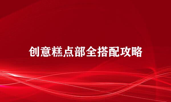 创意糕点部全搭配攻略