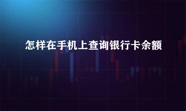 怎样在手机上查询银行卡余额