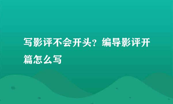 写影评不会开头？编导影评开篇怎么写