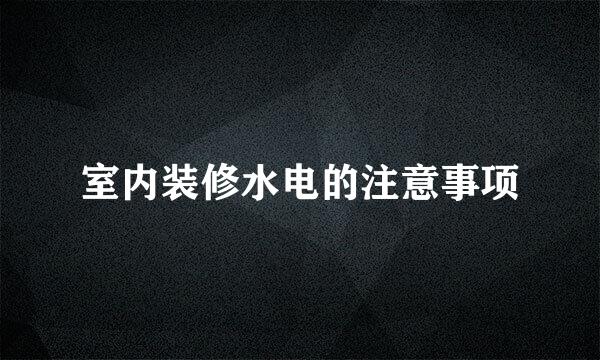 室内装修水电的注意事项