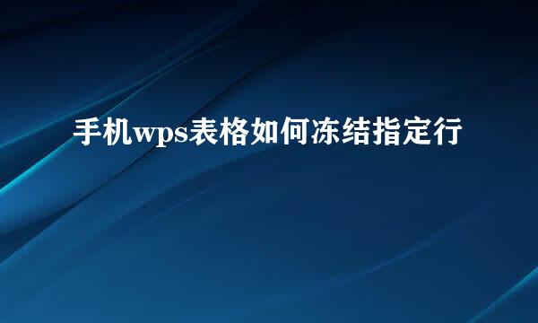手机wps表格如何冻结指定行