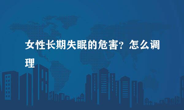 女性长期失眠的危害？怎么调理