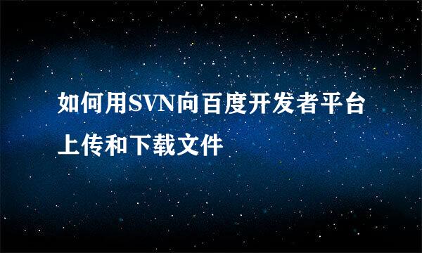 如何用SVN向百度开发者平台上传和下载文件