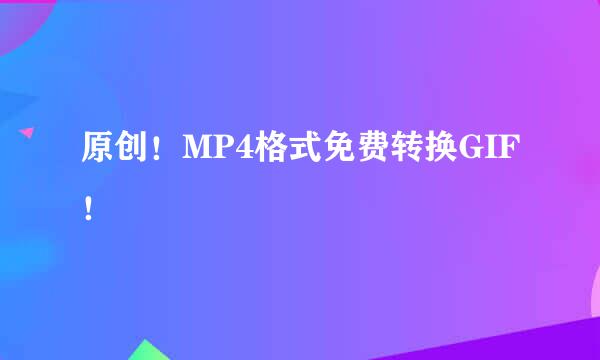 原创！MP4格式免费转换GIF！