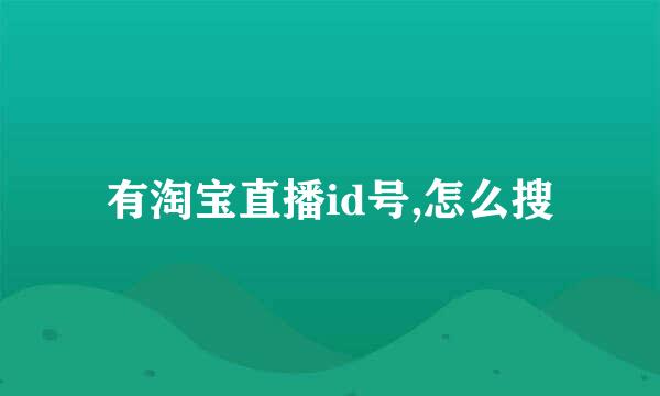 有淘宝直播id号,怎么搜