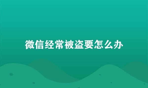 微信经常被盗要怎么办