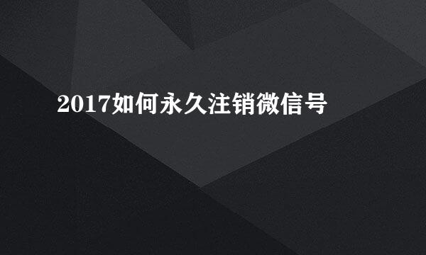 2017如何永久注销微信号