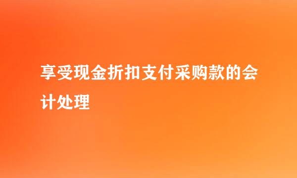 享受现金折扣支付采购款的会计处理