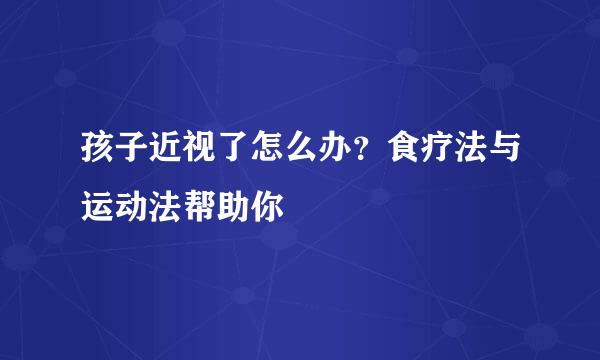 孩子近视了怎么办？食疗法与运动法帮助你