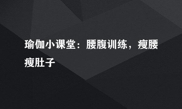 瑜伽小课堂：腰腹训练，瘦腰瘦肚子