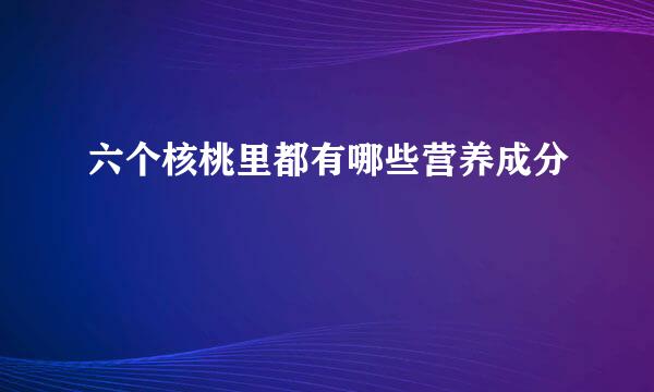 六个核桃里都有哪些营养成分