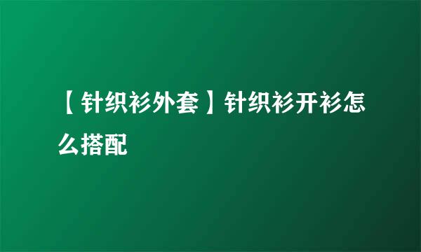 【针织衫外套】针织衫开衫怎么搭配