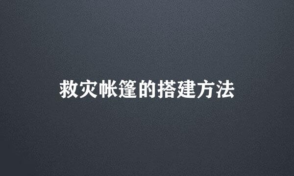 救灾帐篷的搭建方法