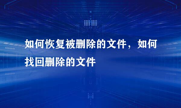 如何恢复被删除的文件，如何找回删除的文件