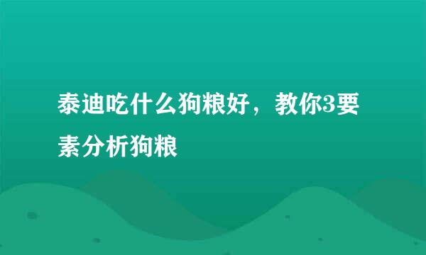 泰迪吃什么狗粮好，教你3要素分析狗粮