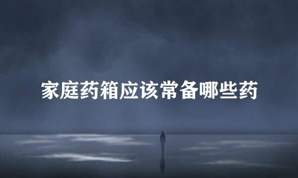 家庭药箱应该常备哪些药