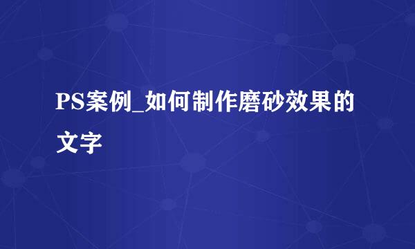 PS案例_如何制作磨砂效果的文字