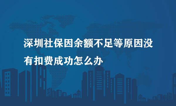 深圳社保因余额不足等原因没有扣费成功怎么办