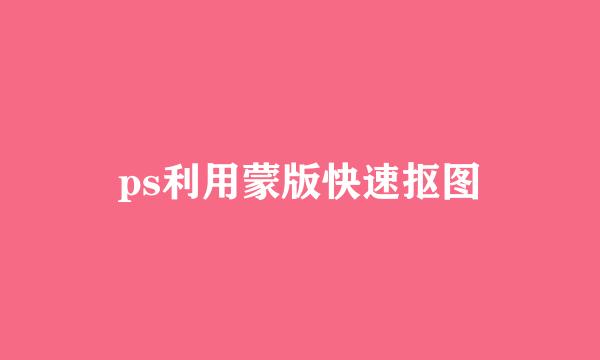 ps利用蒙版快速抠图