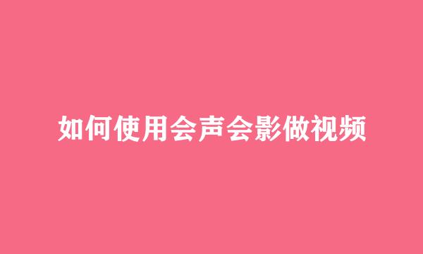 如何使用会声会影做视频